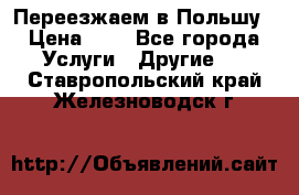 Переезжаем в Польшу › Цена ­ 1 - Все города Услуги » Другие   . Ставропольский край,Железноводск г.